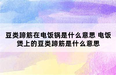 豆类蹄筋在电饭锅是什么意思 电饭煲上的豆类蹄筋是什么意思